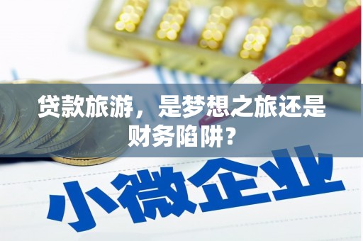 永宁贷款旅游，是梦想之旅还是财务陷阱？