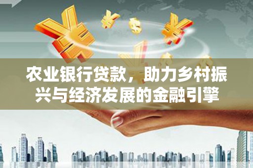 永宁农业银行贷款，助力乡村振兴与经济发展的金融引擎