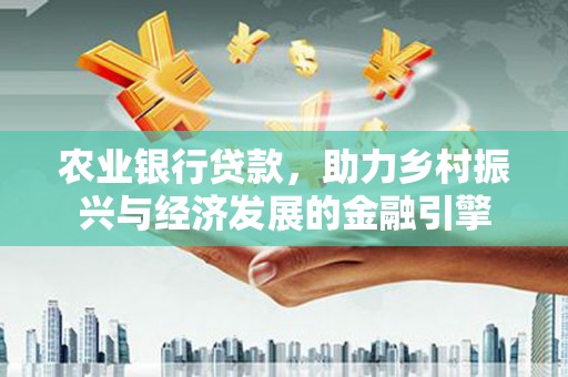 永宁农业银行贷款，助力乡村振兴与经济发展的金融引擎