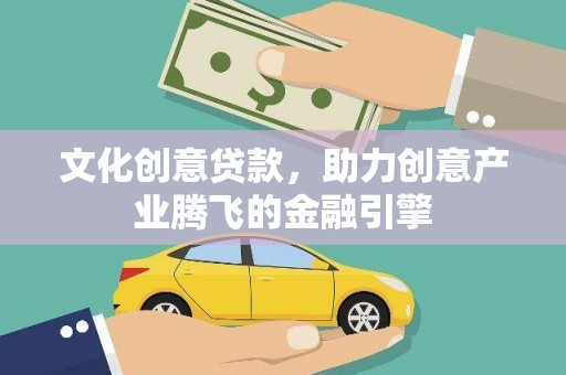 永宁文化创意贷款，助力创意产业腾飞的金融引擎
