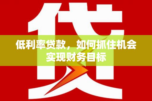 永宁低利率贷款，如何抓住机会实现财务目标