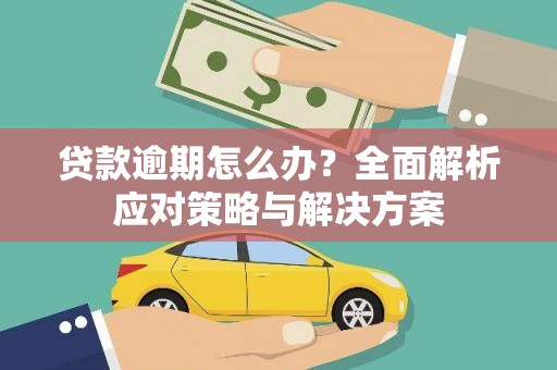 永宁贷款逾期怎么办？全面解析应对策略与解决方案