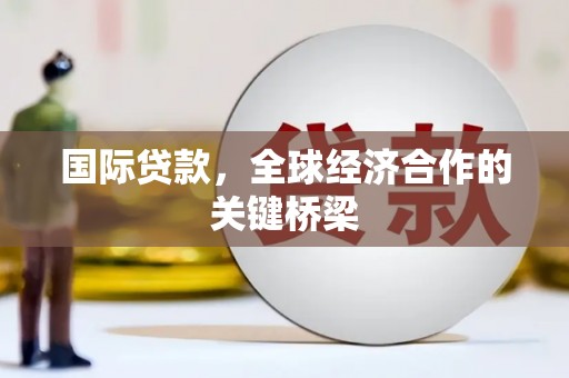 永宁国际贷款，全球经济合作的关键桥梁