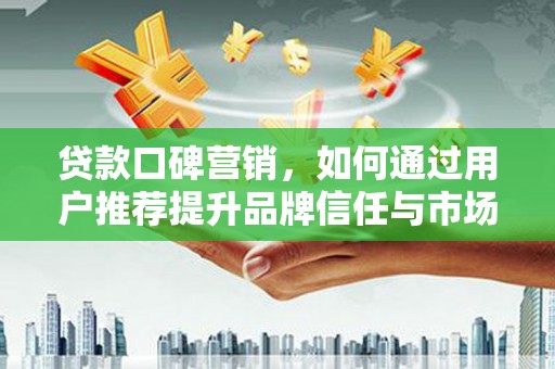 永宁贷款口碑营销，如何通过用户推荐提升品牌信任与市场份额