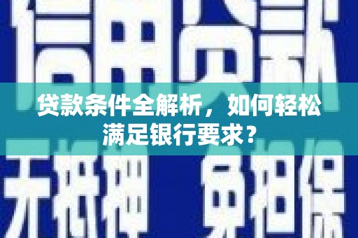 永宁贷款条件全解析，如何轻松满足银行要求？