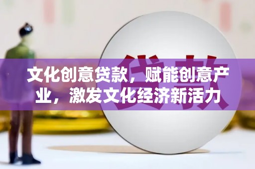 永宁文化创意贷款，赋能创意产业，激发文化经济新活力