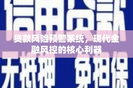 永宁贷款风险预警系统，现代金融风控的核心利器