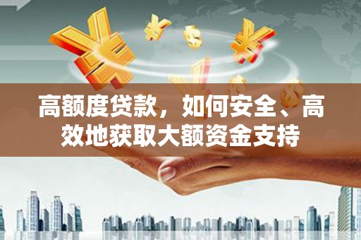 永宁高额度贷款，如何安全、高效地获取大额资金支持