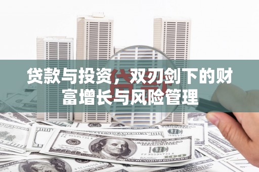 永宁贷款与投资，双刃剑下的财富增长与风险管理