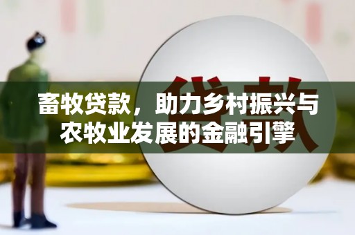 永宁畜牧贷款，助力乡村振兴与农牧业发展的金融引擎
