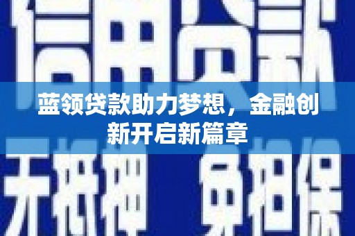 永宁蓝领贷款助力梦想，金融创新开启新篇章