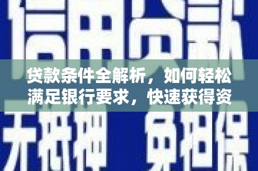 永宁贷款条件全解析，如何轻松满足银行要求，快速获得资金支持