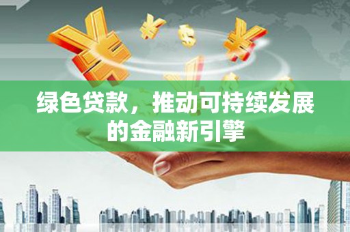 永宁绿色贷款，推动可持续发展的金融新引擎