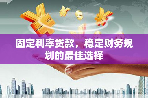 永宁固定利率贷款，稳定财务规划的最佳选择