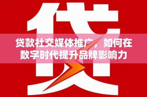 永宁贷款社交媒体推广，如何在数字时代提升品牌影响力