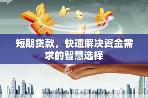 永宁短期贷款，快速解决资金需求的智慧选择