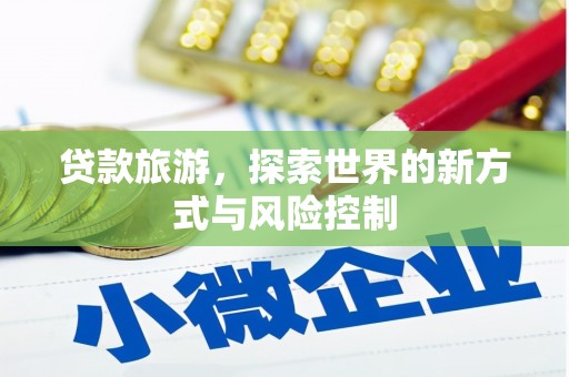 永宁贷款旅游，探索世界的新方式与风险控制