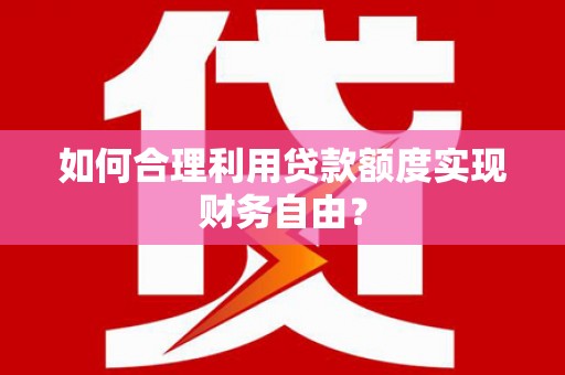永宁如何合理利用贷款额度实现财务自由？