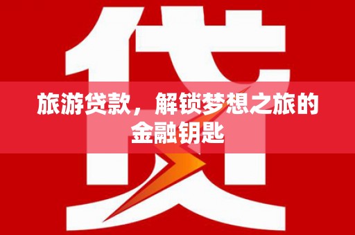 永宁旅游贷款，解锁梦想之旅的金融钥匙