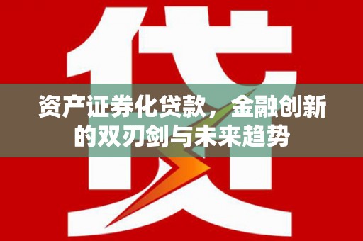 永宁资产证券化贷款，金融创新的双刃剑与未来趋势