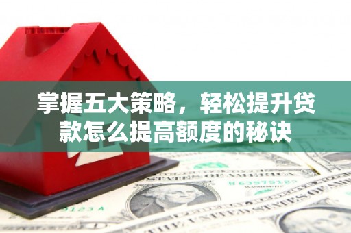 永宁掌握五大策略，轻松提升贷款怎么提高额度的秘诀