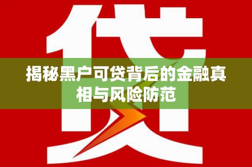 永宁揭秘黑户可贷背后的金融真相与风险防范