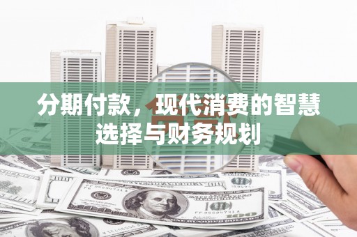 永宁分期付款，现代消费的智慧选择与财务规划