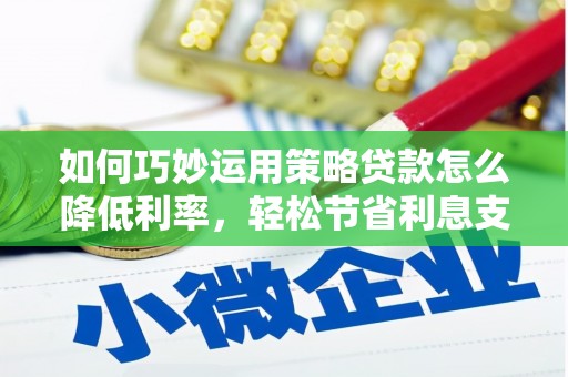 永宁如何巧妙运用策略贷款怎么降低利率，轻松节省利息支出