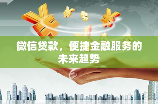 永宁微信贷款，便捷金融服务的未来趋势