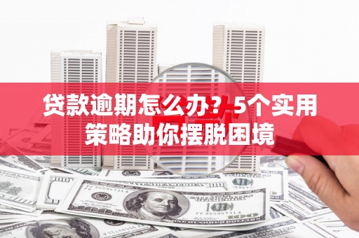 永宁贷款逾期怎么办？5个实用策略助你摆脱困境