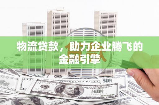 永宁物流贷款，助力企业腾飞的金融引擎