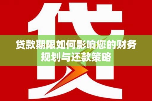 永宁贷款期限如何影响您的财务规划与还款策略