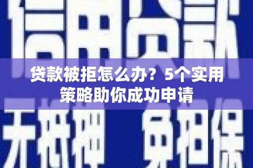 永宁贷款被拒怎么办？5个实用策略助你成功申请