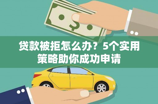 永宁贷款被拒怎么办？5个实用策略助你成功申请