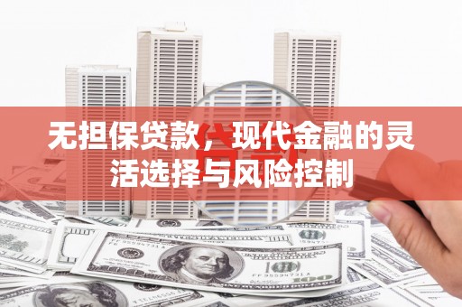 永宁无担保贷款，现代金融的灵活选择与风险控制