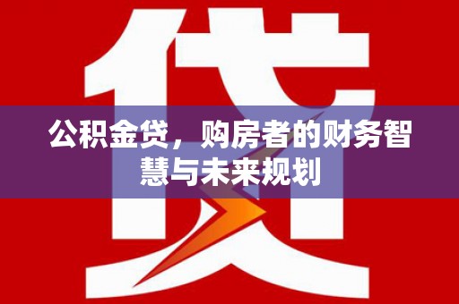 永宁公积金贷，购房者的财务智慧与未来规划
