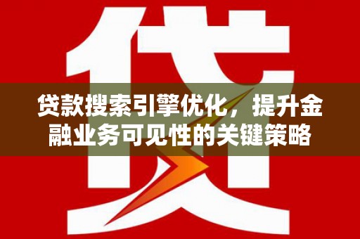 永宁贷款搜索引擎优化，提升金融业务可见性的关键策略