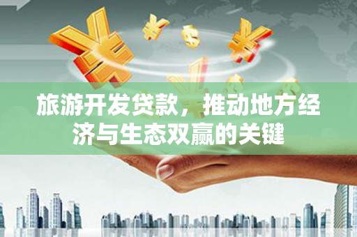永宁旅游开发贷款，推动地方经济与生态双赢的关键