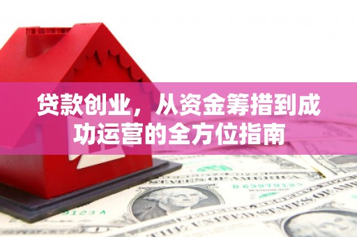 永宁贷款创业，从资金筹措到成功运营的全方位指南