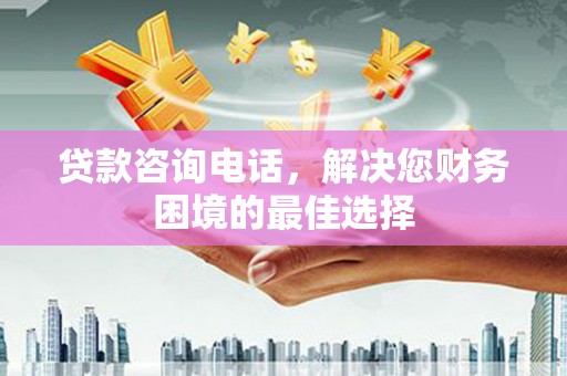 永宁贷款咨询电话，解决您财务困境的最佳选择
