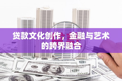 永宁贷款文化创作，金融与艺术的跨界融合