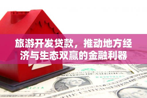 永宁旅游开发贷款，推动地方经济与生态双赢的金融利器