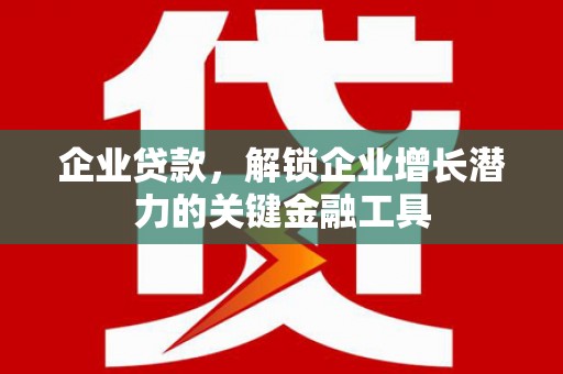 永宁企业贷款，解锁企业增长潜力的关键金融工具
