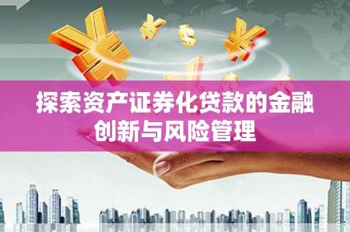 永宁探索资产证券化贷款的金融创新与风险管理