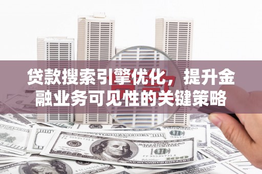 永宁贷款搜索引擎优化，提升金融业务可见性的关键策略