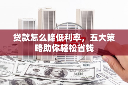 永宁贷款怎么降低利率，五大策略助你轻松省钱