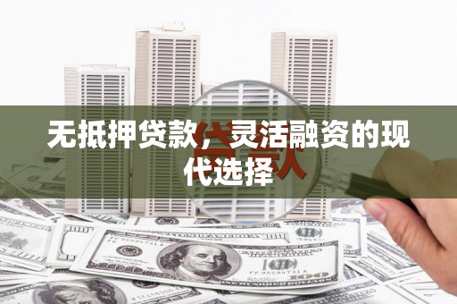 永宁无抵押贷款，灵活融资的现代选择
