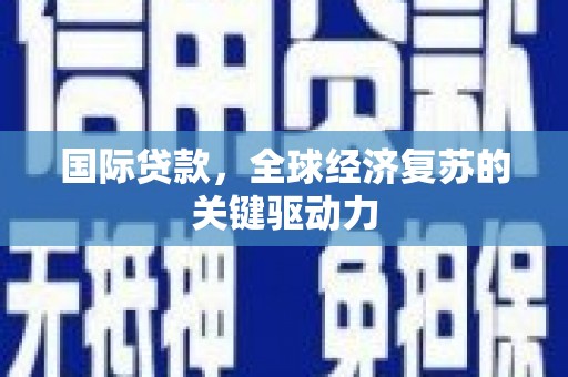 永宁国际贷款，全球经济复苏的关键驱动力