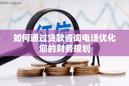 永宁如何通过贷款咨询电话优化您的财务规划