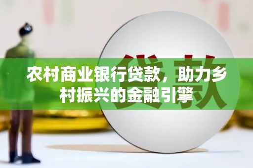 永宁农村商业银行贷款，助力乡村振兴的金融引擎